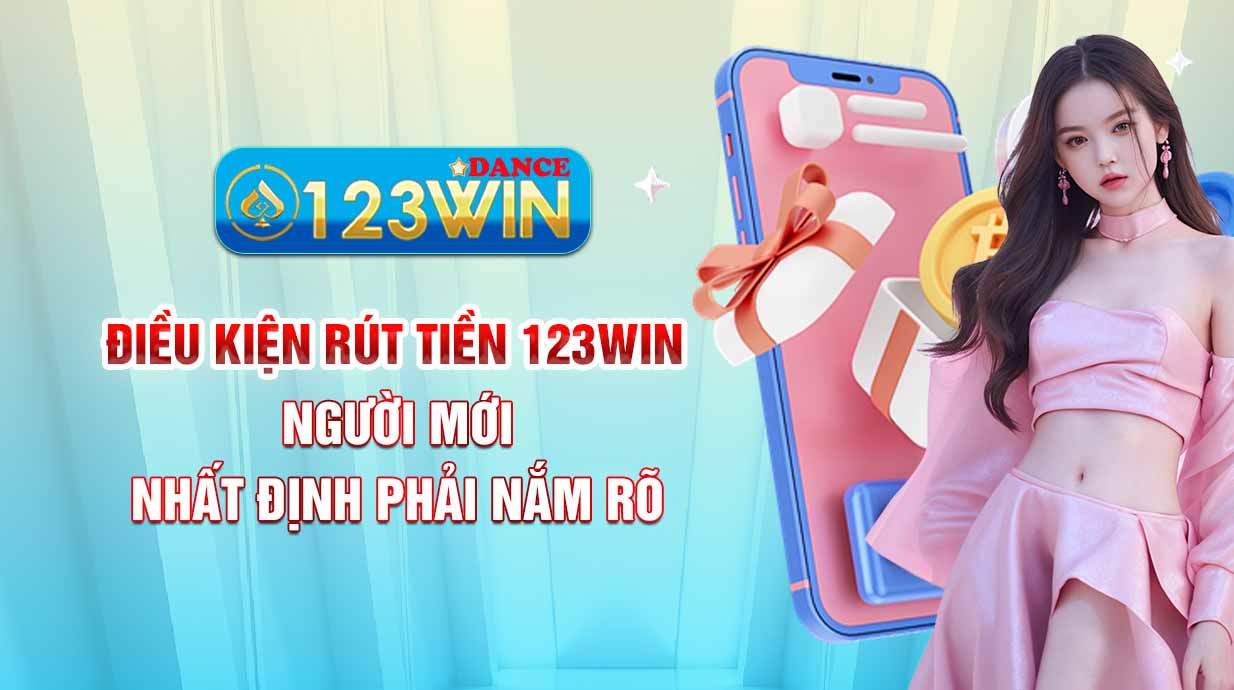 Điều kiện rút tiền 123WIN người mới nhất định phải nắm rõ